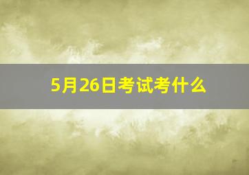 5月26日考试考什么