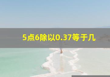 5点6除以0.37等于几