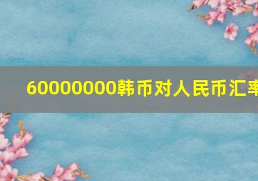 60000000韩币对人民币汇率