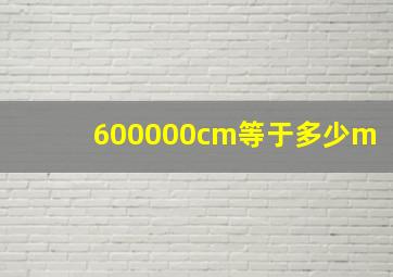 600000cm等于多少m