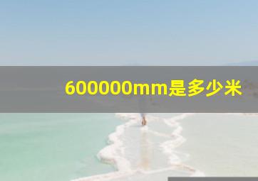 600000mm是多少米