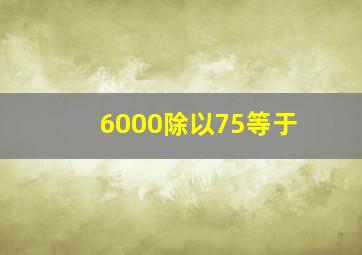 6000除以75等于