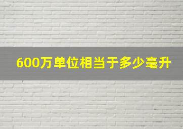 600万单位相当于多少毫升