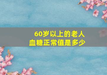 60岁以上的老人血糖正常值是多少