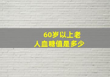 60岁以上老人血糖值是多少