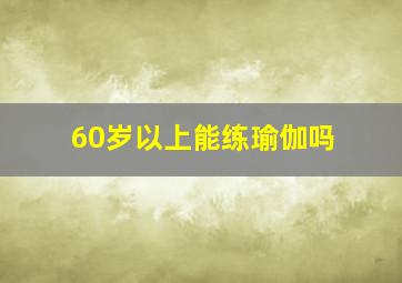 60岁以上能练瑜伽吗