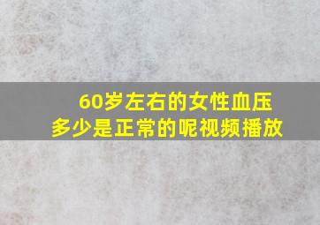 60岁左右的女性血压多少是正常的呢视频播放