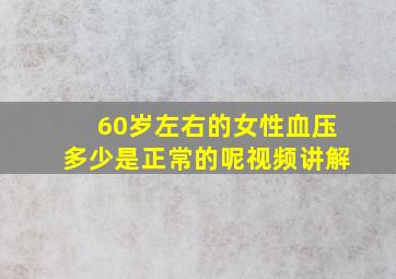 60岁左右的女性血压多少是正常的呢视频讲解