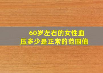 60岁左右的女性血压多少是正常的范围值