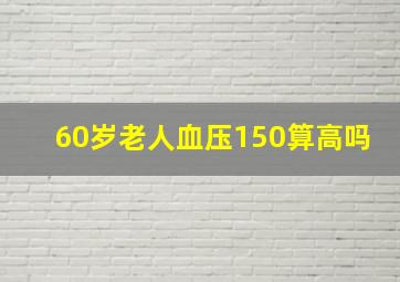 60岁老人血压150算高吗