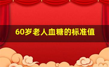 60岁老人血糖的标准值