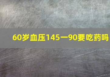 60岁血压145一90要吃药吗