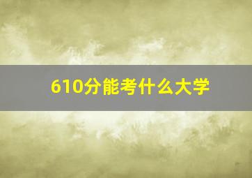 610分能考什么大学