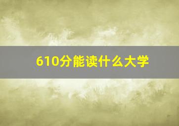 610分能读什么大学