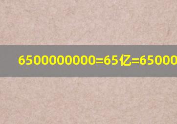 6500000000=65亿=650000万对吗