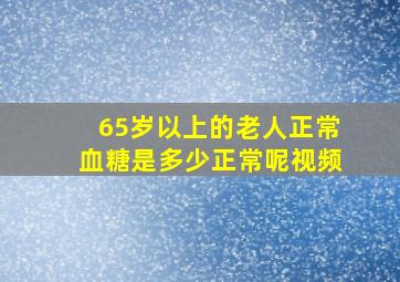 65岁以上的老人正常血糖是多少正常呢视频