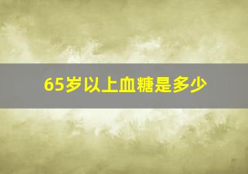 65岁以上血糖是多少