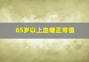 65岁以上血糖正常值