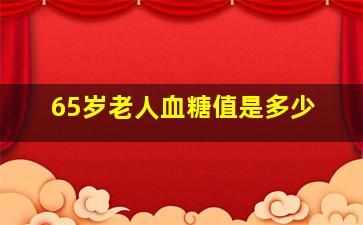 65岁老人血糖值是多少