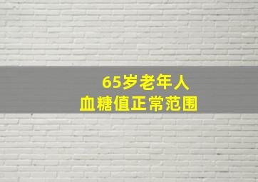 65岁老年人血糖值正常范围