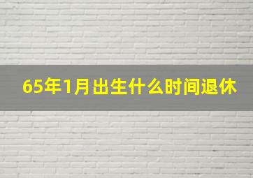 65年1月出生什么时间退休