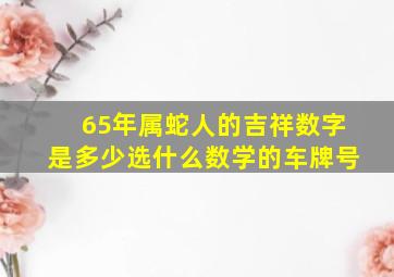 65年属蛇人的吉祥数字是多少选什么数学的车牌号