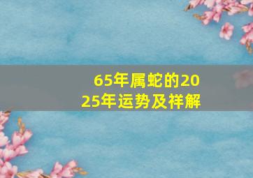 65年属蛇的2025年运势及祥解