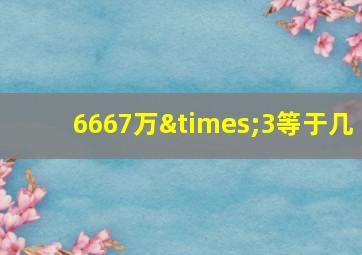 6667万×3等于几