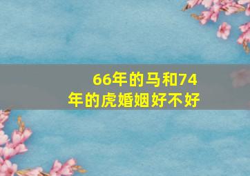 66年的马和74年的虎婚姻好不好