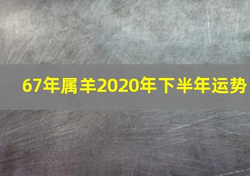 67年属羊2020年下半年运势