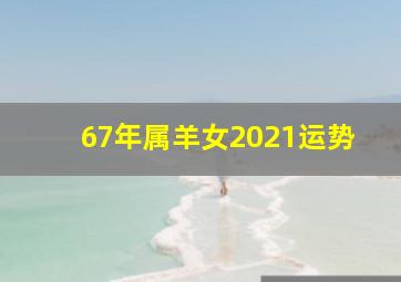 67年属羊女2021运势