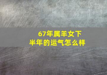 67年属羊女下半年的运气怎么样