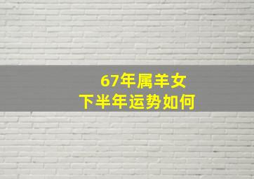 67年属羊女下半年运势如何