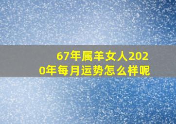 67年属羊女人2020年每月运势怎么样呢