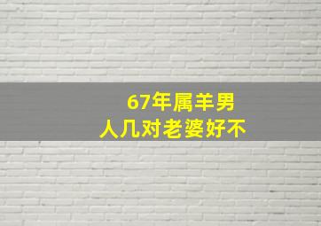 67年属羊男人几对老婆好不