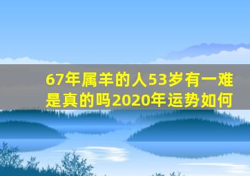 67年属羊的人53岁有一难是真的吗2020年运势如何