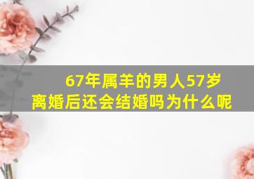 67年属羊的男人57岁离婚后还会结婚吗为什么呢