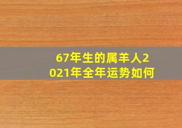 67年生的属羊人2021年全年运势如何