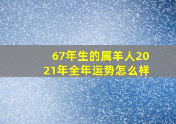 67年生的属羊人2021年全年运势怎么样