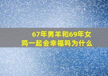 67年男羊和69年女鸡一起会幸福吗为什么