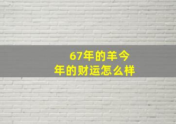 67年的羊今年的财运怎么样