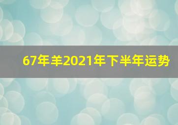 67年羊2021年下半年运势