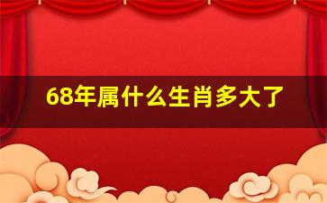 68年属什么生肖多大了