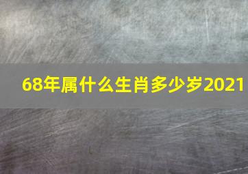 68年属什么生肖多少岁2021