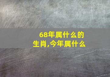 68年属什么的生肖,今年属什么