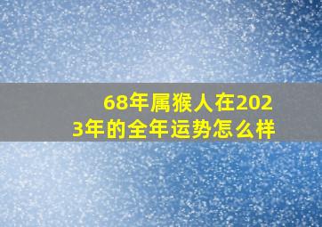 68年属猴人在2023年的全年运势怎么样