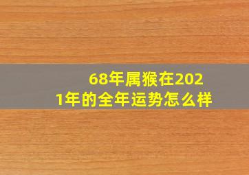 68年属猴在2021年的全年运势怎么样