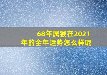 68年属猴在2021年的全年运势怎么样呢