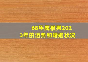 68年属猴男2023年的运势和婚姻状况