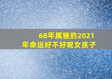 68年属猴的2021年命运好不好呢女孩子